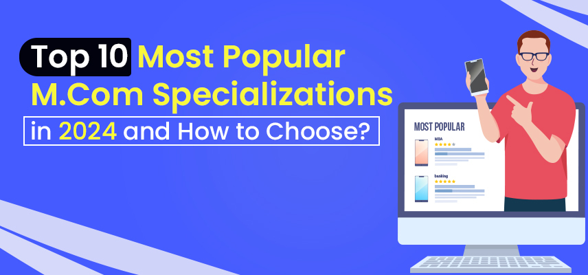 Top 10 Most Popular M.Com Specializations in 2024 and How to Choose?
