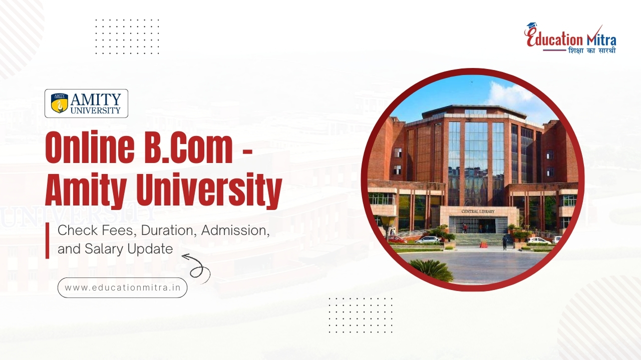 Online B.COM from Amity University: Check Fees, Duration, Admission, and Salary Update